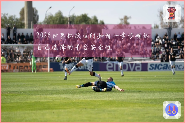 2026世界杯投注时如何一步步确认自己选择的平台安全性