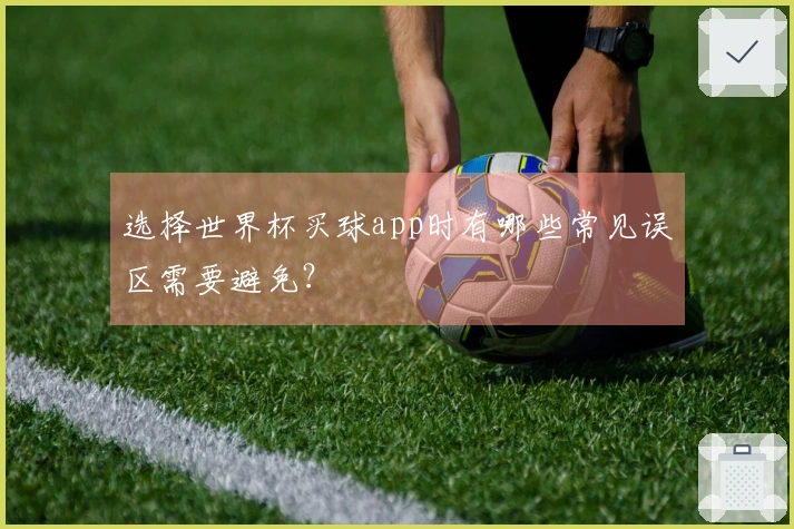 选择世界杯买球app时有哪些常见误区需要避免？