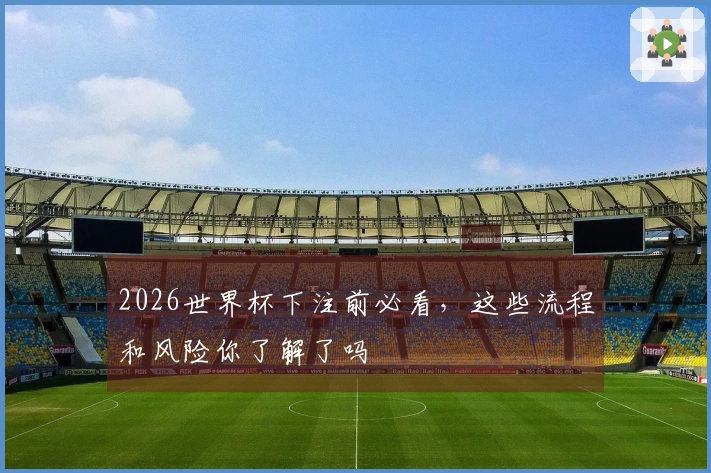 2026世界杯下注前必看,这些流程和风险你了解了吗