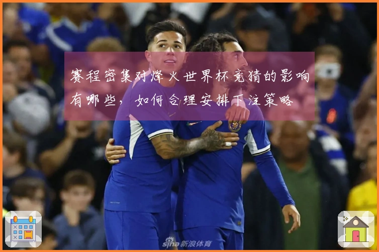 赛程密集对烽火世界杯竞猜的影响有哪些，如何合理安排下注策略