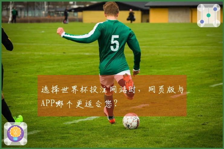 选择世界杯投注网站时，网页版与APP哪个更适合您？