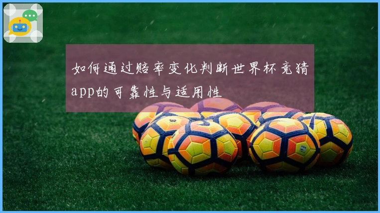 如何通过赔率变化判断世界杯竞猜app的可靠性与适用性