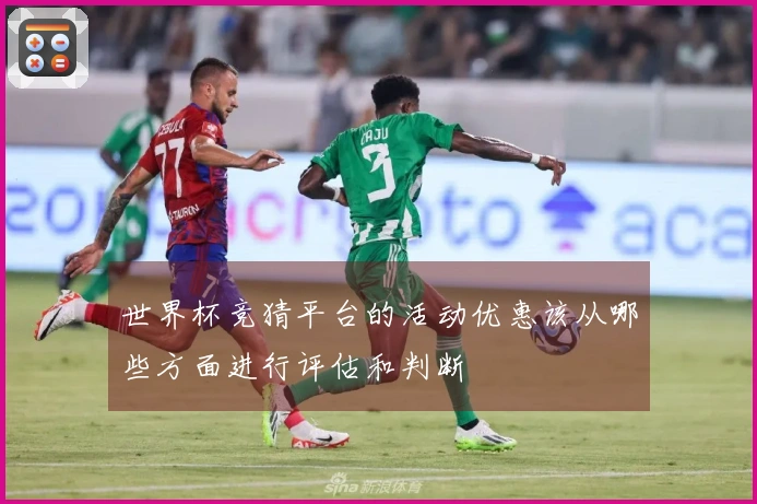 世界杯竞猜平台的活动优惠该从哪些方面进行评估和判断