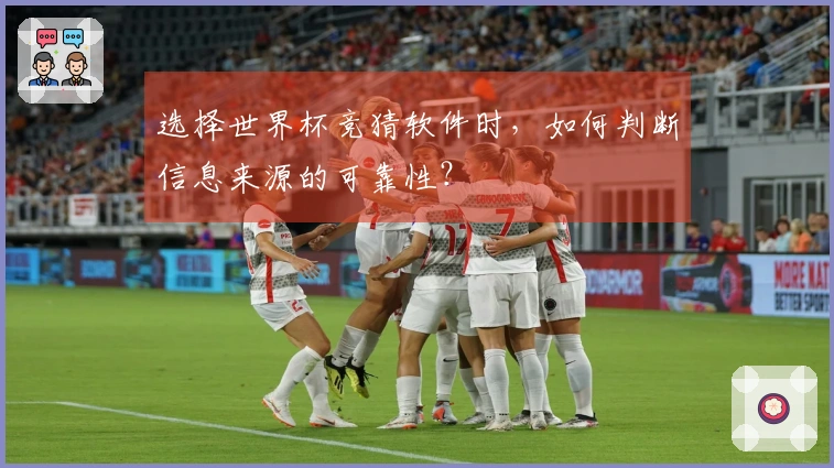 选择世界杯竞猜软件时,如何判断信息来源的可靠性?