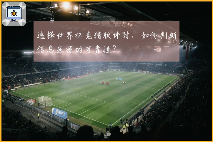 选择世界杯竞猜软件时，如何判断信息来源的可靠性？