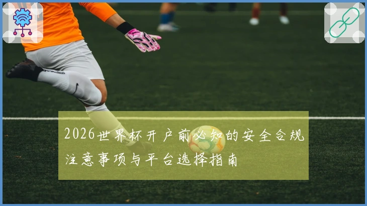 2026世界杯开户前必知的安全合规注意事项与平台选择指南