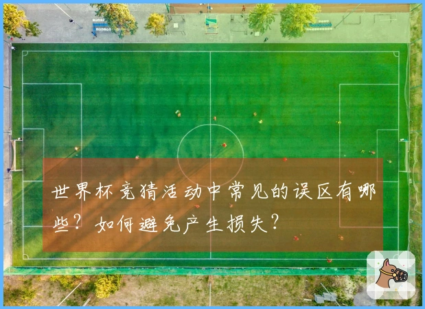 世界杯竞猜活动中常见的误区有哪些？如何避免产生损失？