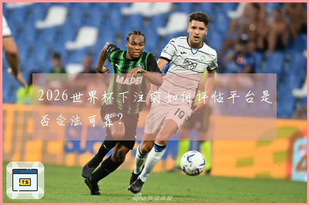 2026世界杯下注前如何评估平台是否合法可靠？