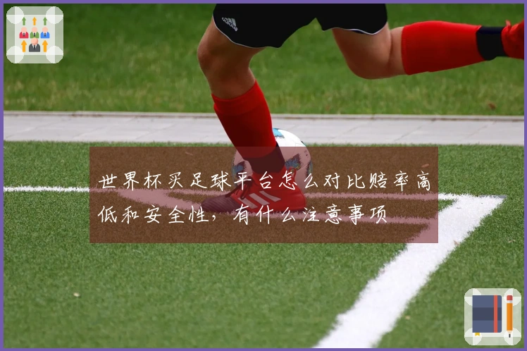 世界杯买足球平台怎么对比赔率高低和安全性，有什么注意事项