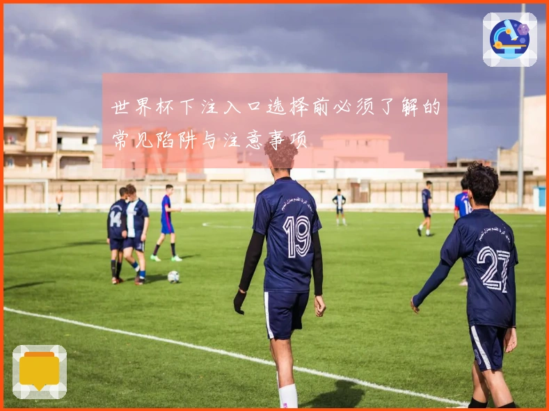 世界杯下注入口选择前必须了解的常见陷阱与注意事项