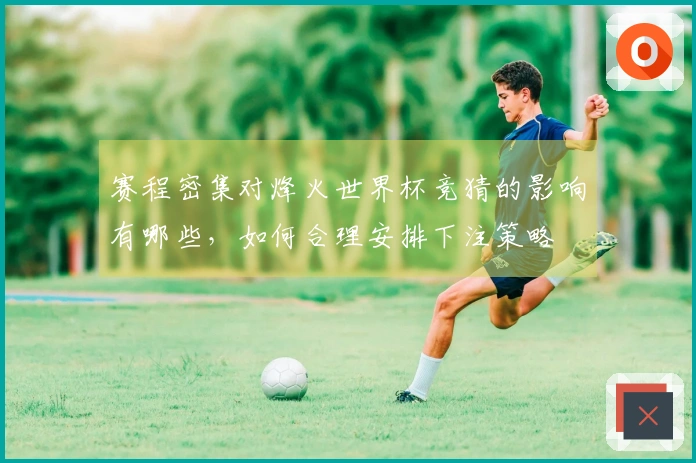 赛程密集对烽火世界杯竞猜的影响有哪些，如何合理安排下注策略