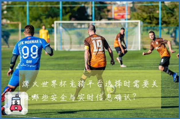 烽火世界杯竞猜平台选择时需要关注哪些安全与实时信息确认？
