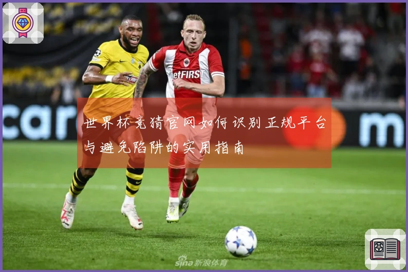 世界杯竞猜官网如何识别正规平台与避免陷阱的实用指南