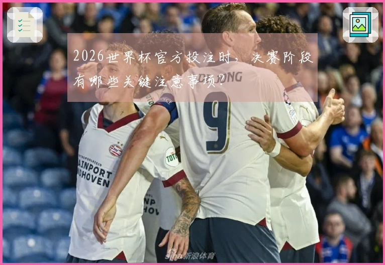 2026世界杯官方投注时，决赛阶段有哪些关键注意事项？