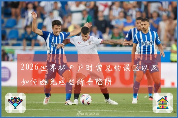 2026世界杯开户时常见的误区以及如何避免这些新手陷阱