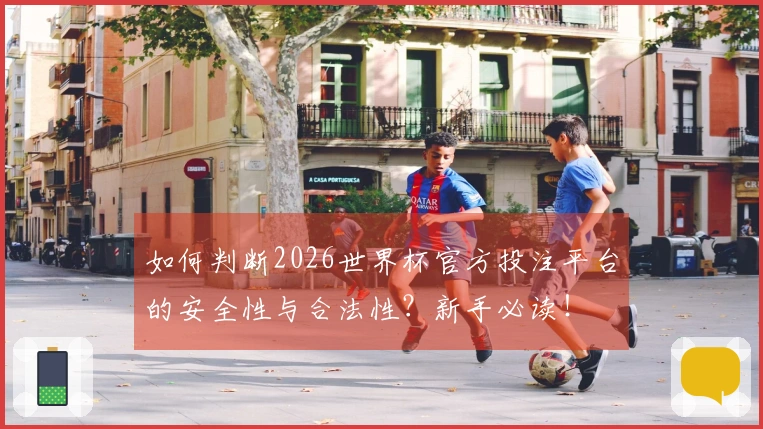 如何判断2026世界杯官方投注平台的安全性与合法性？新手必读！