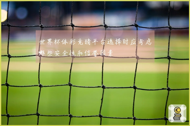 世界杯体彩竞猜平台选择时应考虑哪些安全性和信誉因素