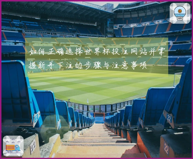 如何正确选择世界杯投注网站并掌握新手下注的步骤与注意事项