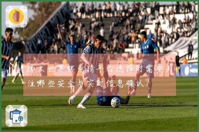 烽火世界杯竞猜平台选择时需要关注哪些安全与实时信息确认？
